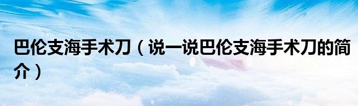 巴伦支海手术刀（说一说巴伦支海手术刀的简介）