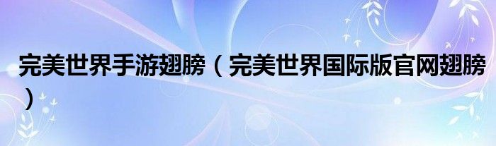 完美世界手游翅膀（完美世界国际版官网翅膀）