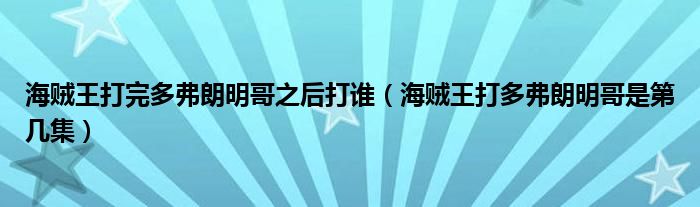 海贼王打完多弗朗明哥之后打谁（海贼王打多弗朗明哥是第几集）