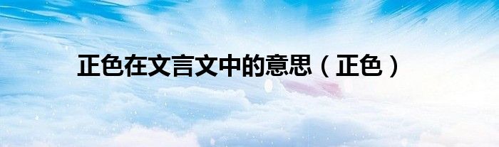 正色在文言文中的意思（正色）