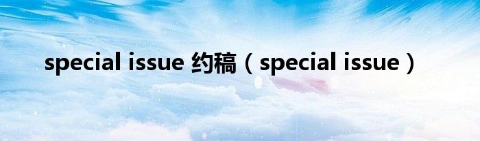 special issue 约稿（special issue）