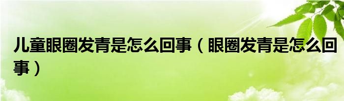 儿童眼圈发青是怎么回事（眼圈发青是怎么回事）
