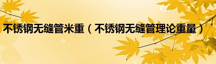 不锈钢无缝管米重（不锈钢无缝管理论重量）