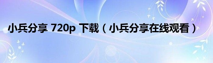 小兵分享 720p 下载（小兵分享在线观看）