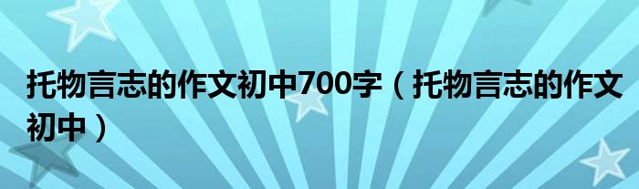 托物言志的作文初中700字（托物言志的作文初中）