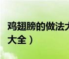 鸡翅膀的做法大全家常最简单（鸡翅膀的做法大全）