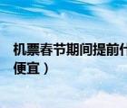 机票春节期间提前什么时候买便宜（春节机票提前多久买最便宜）
