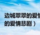 边城翠翠的爱情悲剧到底与谁有关（边城翠翠的爱情悲剧）