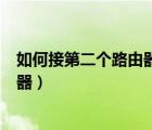 如何接第二个路由器（路由器接路由器怎么设置第二个路由器）
