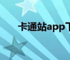 卡通站app下载（卡通站为什么看不）