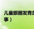儿童眼圈发青是怎么回事（眼圈发青是怎么回事）