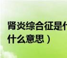肾炎综合征是什么原因引起的（肾炎综合征是什么意思）