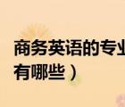 商务英语的专业课是什么（商务英语专业课程有哪些）