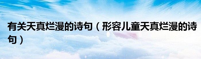 有关天真烂漫的诗句（形容儿童天真烂漫的诗句）