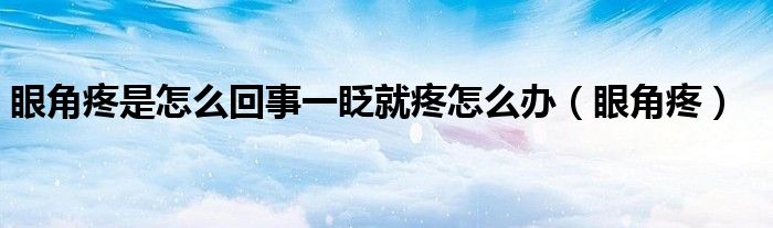 眼角疼是怎么回事一眨就疼怎么办（眼角疼）