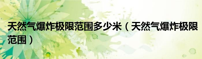 天然气爆炸极限范围多少米（天然气爆炸极限范围）