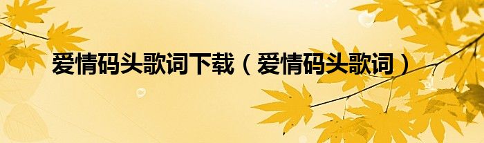 爱情码头歌词下载（爱情码头歌词）