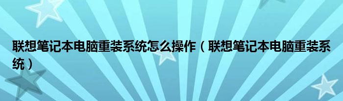联想笔记本电脑重装系统怎么操作（联想笔记本电脑重装系统）