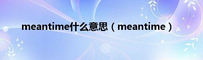 meantime什么意思（meantime）
