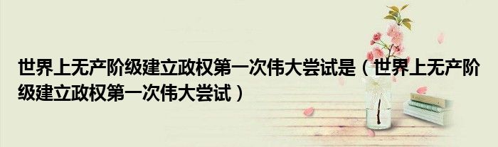 世界上无产阶级建立政权第一次伟大尝试是（世界上无产阶级建立政权第一次伟大尝试）