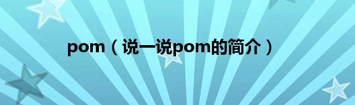 pom（说一说pom的简介）