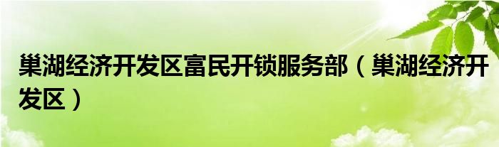 巢湖经济开发区富民开锁服务部（巢湖经济开发区）