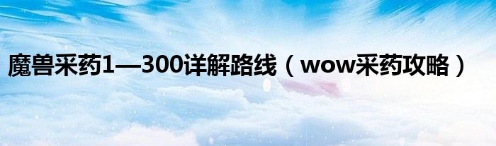 魔兽采药1—300详解路线（wow采药攻略）