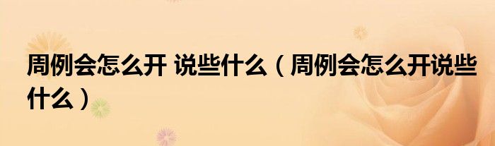 周例会怎么开 说些什么（周例会怎么开说些什么）