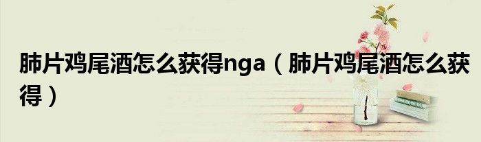 肺片鸡尾酒怎么获得nga（肺片鸡尾酒怎么获得）