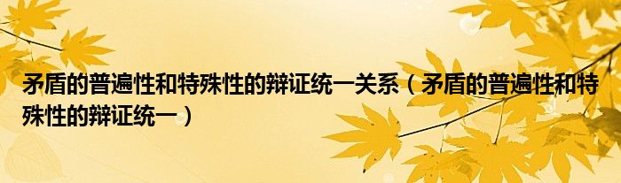 矛盾的普遍性和特殊性的辩证统一关系（矛盾的普遍性和特殊性的辩证统一）