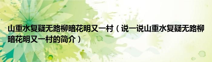 山重水复疑无路柳暗花明又一村（说一说山重水复疑无路柳暗花明又一村的简介）