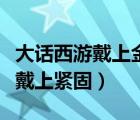 大话西游戴上金箍台词（大话西游台词孙悟空戴上紧固）