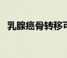 乳腺癌骨转移可以治愈吗（乳腺癌骨转移）