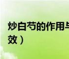 炒白芍的作用与功效禁忌（炒白芍的作用与功效）