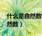 什么是自然数集 自然数集有哪些（什么是自然数）