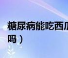 糖尿病能吃西瓜吗和桃子吗（糖尿病能吃西瓜吗）