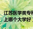 江苏医学类专科学校有哪些（专科学医学类的上哪个大学好）