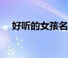 好听的女孩名字洋气（好听的女孩名字）