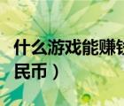 什么游戏能赚钱人民币的（什么游戏能赚钱人民币）