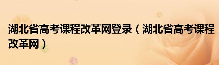 湖北省高考课程改革网登录（湖北省高考课程改革网）