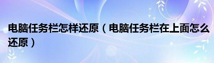 电脑任务栏怎样还原（电脑任务栏在上面怎么还原）
