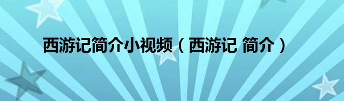 西游记简介小视频（西游记 简介）