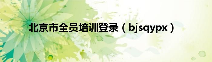北京市全员培训登录（bjsqypx）