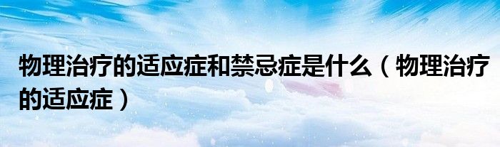 物理治疗的适应症和禁忌症是什么（物理治疗的适应症）