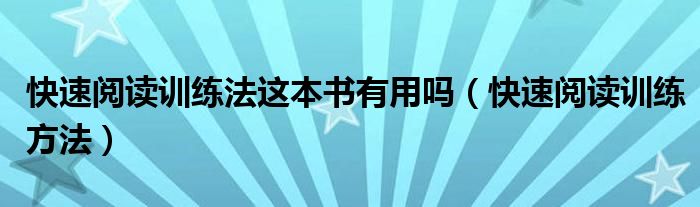 快速阅读训练法这本书有用吗（快速阅读训练方法）