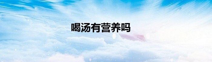 喝汤有营养吗