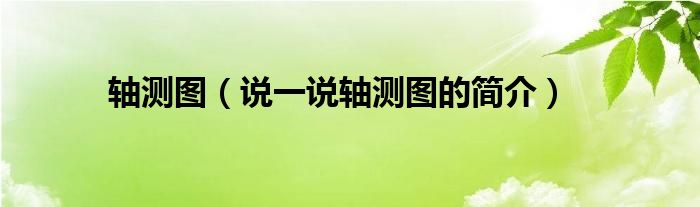 轴测图（说一说轴测图的简介）