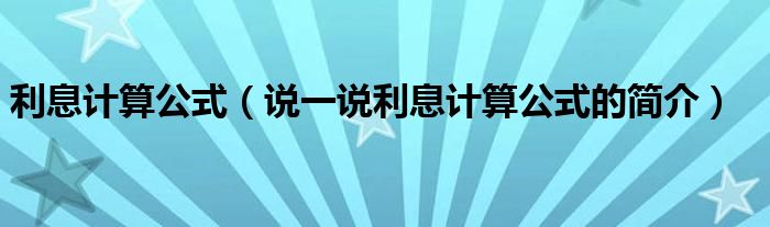利息计算公式（说一说利息计算公式的简介）