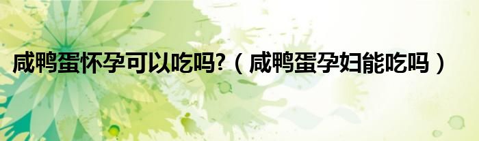 咸鸭蛋怀孕可以吃吗?（咸鸭蛋孕妇能吃吗）