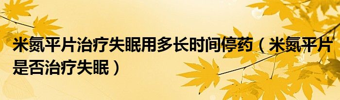 米氮平片治疗失眠用多长时间停药（米氮平片是否治疗失眠）